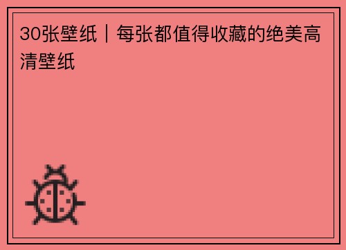 30张壁纸｜每张都值得收藏的绝美高清壁纸